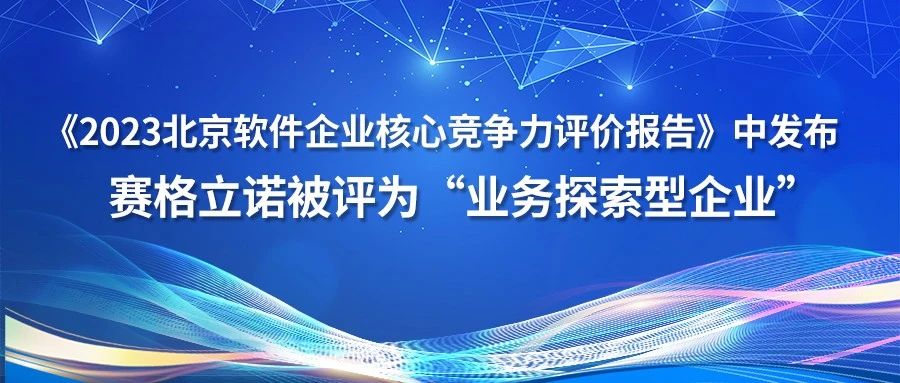 《2023北京软件企业核心竞争力评价报告》中发布赛格立诺被评为“业务探索型企业”